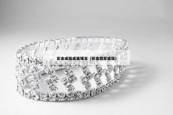 彩金戒指戒面镶玉（彩金翡翠戒指）