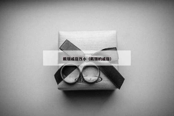 戴瑞戒指改小（戴瑞的戒指）