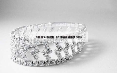 六桂福3d金戒指（六桂福金戒指多少钱）