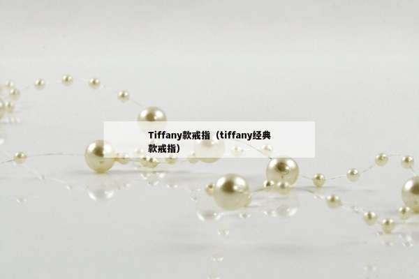 Tiffany款戒指（tiffany经典款戒指）