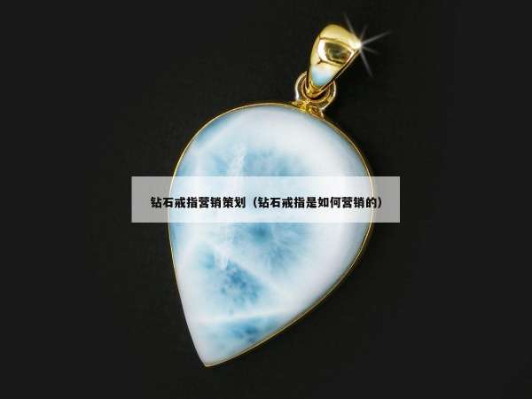 钻石戒指营销策划（钻石戒指是如何营销的）