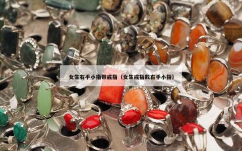 女生右手小指带戒指（女生戒指戴右手小指）