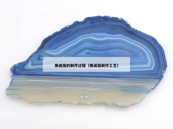 银戒指的制作过程（银戒指制作工艺）