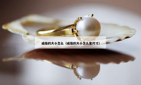 戒指的大小怎么（戒指的大小怎么量尺寸）