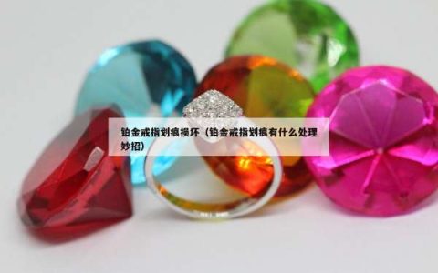 铂金戒指划痕损坏（铂金戒指划痕有什么处理妙招）