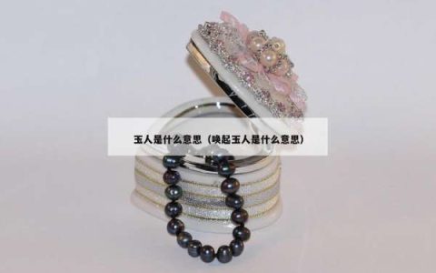 玉人是什么意思（唤起玉人是什么意思）