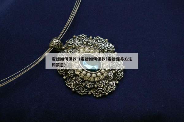 蜜蜡如何保养（蜜蜡如何保养?蜜蜡保养方法和禁忌）