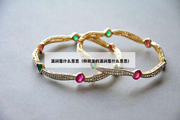 温润是什么意思（和田玉的温润是什么意思）