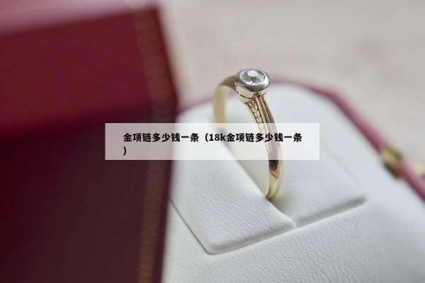 金项链多少钱一条（18k金项链多少钱一条）