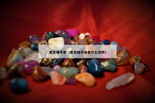 紫光檀手串（紫光檀手串有什么功效）