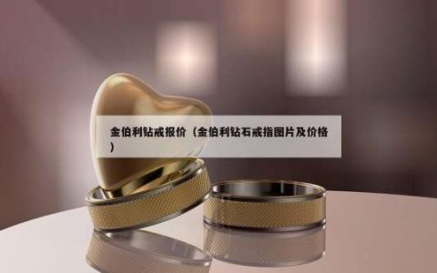 金伯利钻戒报价（金伯利钻石戒指图片及价格）