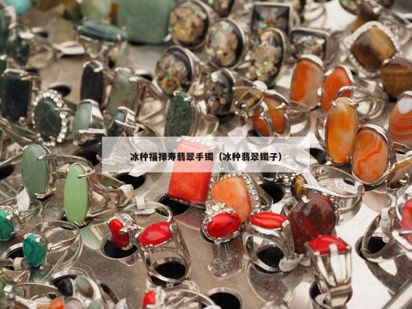 冰种福禄寿翡翠手镯（冰种翡翠镯子）