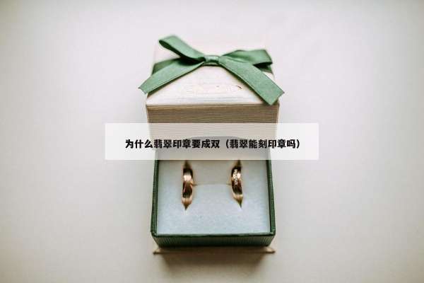 为什么翡翠印章要成双（翡翠能刻印章吗）