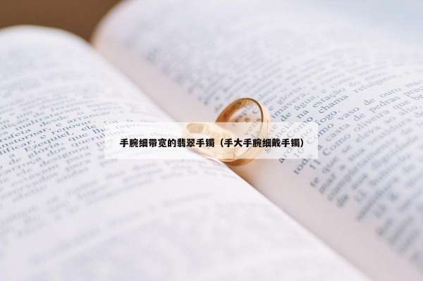 手腕细带宽的翡翠手镯（手大手腕细戴手镯）