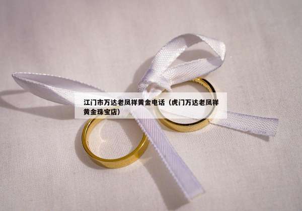 江门市万达老凤祥黄金电话（虎门万达老凤祥黄金珠宝店）