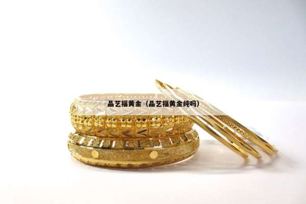 晶艺福黄金（晶艺福黄金纯吗）