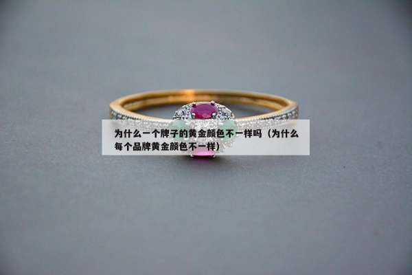 为什么一个牌子的黄金颜色不一样吗（为什么每个品牌黄金颜色不一样）