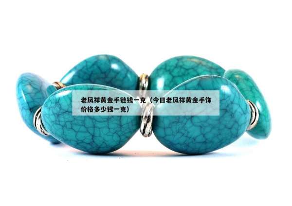 老凤祥黄金手链钱一克（今日老凤祥黄金手饰价格多少钱一克）