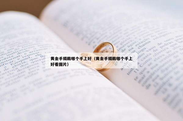 黄金手镯戴哪个手上好（黄金手镯戴哪个手上好看图片）