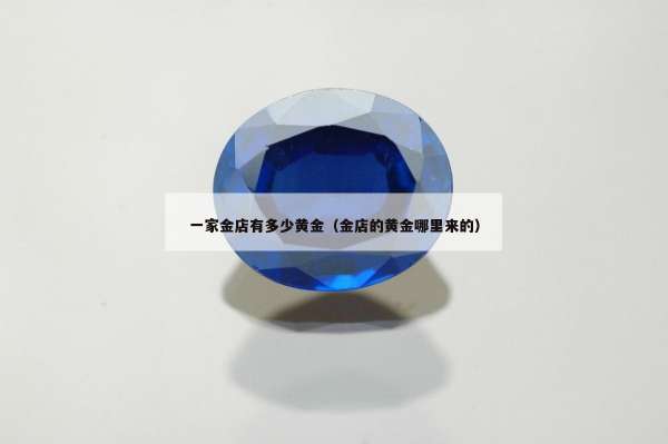 一家金店有多少黄金（金店的黄金哪里来的）