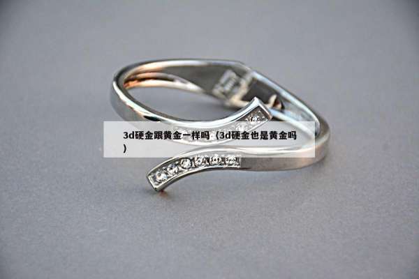 d硬金跟黄金一样吗（3d硬金也是黄金吗）"