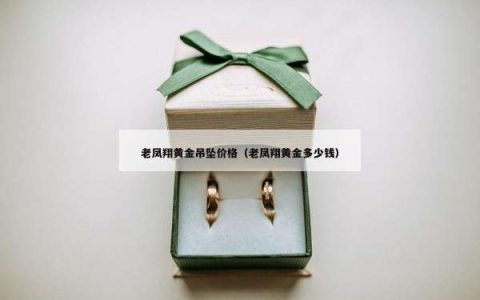老凤翔黄金吊坠价格（老凤翔黄金多少钱）