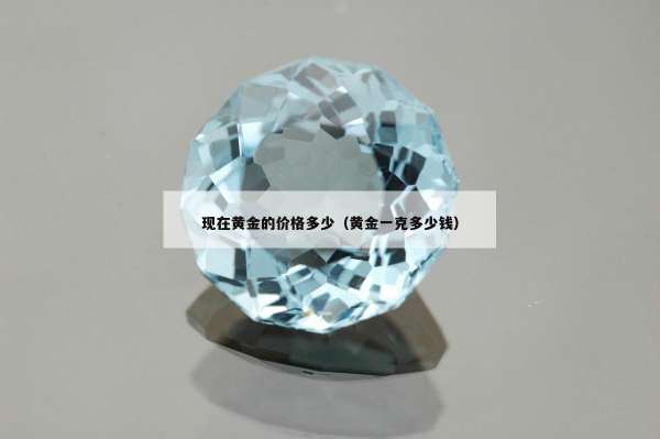 现在黄金的价格多少（黄金一克多少钱）