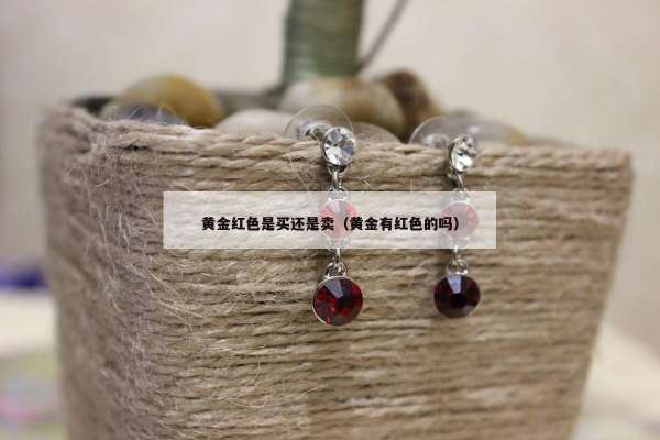 黄金红色是买还是卖（黄金有红色的吗）