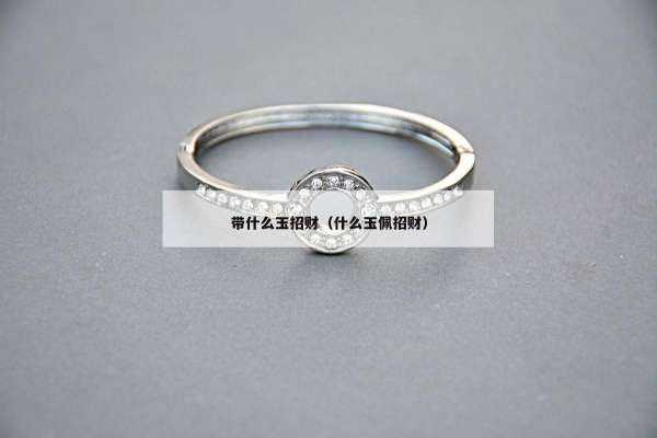 带什么玉招财（什么玉佩招财）