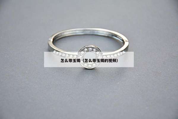 怎么带玉镯（怎么带玉镯的视频）