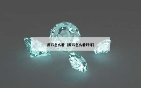 原石怎么看（原石怎么看好坏）