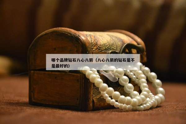 哪个品牌钻石八心八箭（八心八箭的钻石是不是最好的）