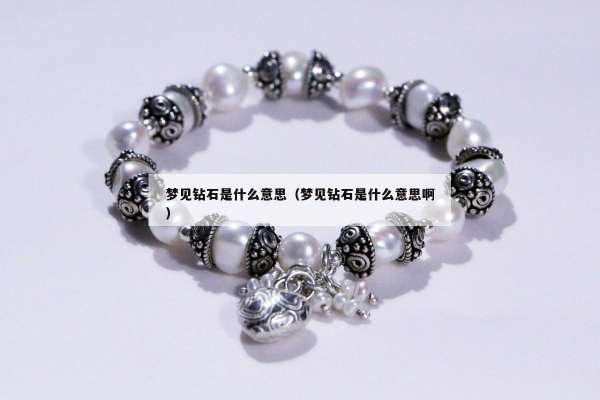 梦见钻石是什么意思（梦见钻石是什么意思啊）