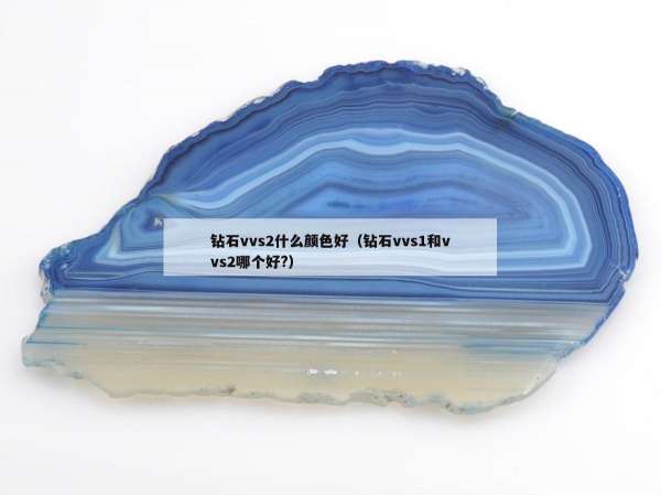 钻石vvs2什么颜色好（钻石vvs1和vvs2哪个好?）