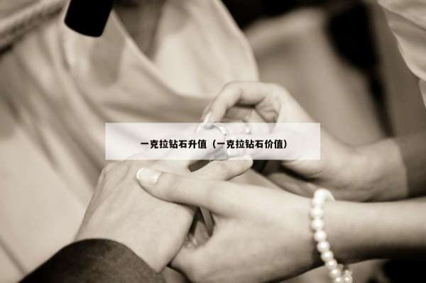 一克拉钻石升值（一克拉钻石价值）