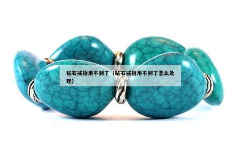 钻石戒指用不到了（钻石戒指用不到了怎么处理）