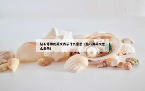 钻石等级的英文表示什么意思（钻石用英文怎么表示）