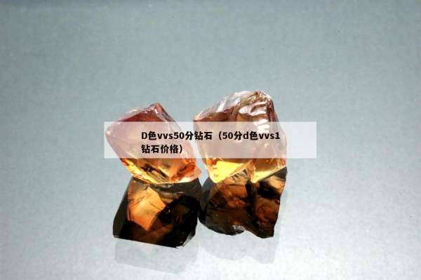 D色vvs50分钻石（50分d色vvs1钻石价格）