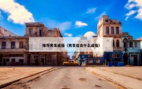 推荐男生戒指（男生适合什么戒指）