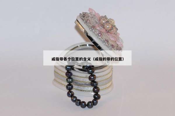 戒指带各个位置的含义（戒指的带的位置）