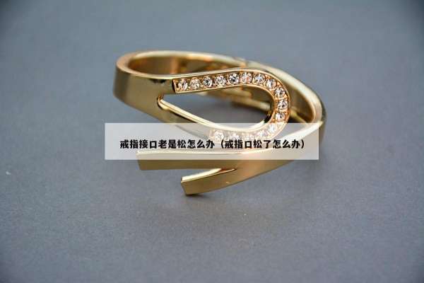 戒指接口老是松怎么办（戒指口松了怎么办）
