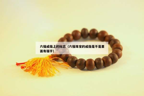 六福戒指上的标志（六福珠宝的戒指是不是里面有福字）