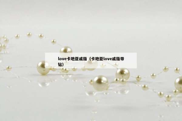 love卡地亚戒指（卡地亚love戒指带钻）