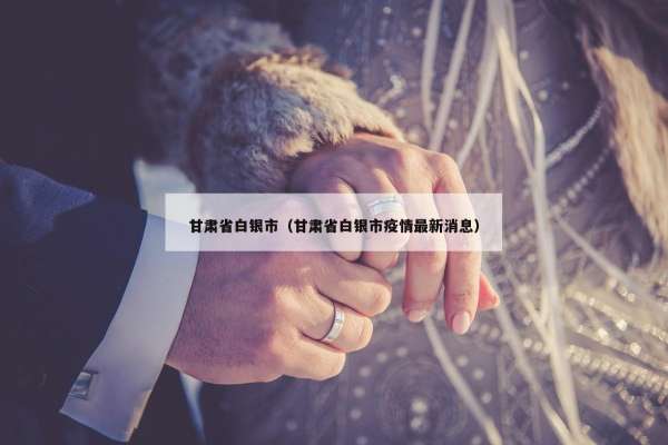 甘肃省白银市（甘肃省白银市疫情最新消息）