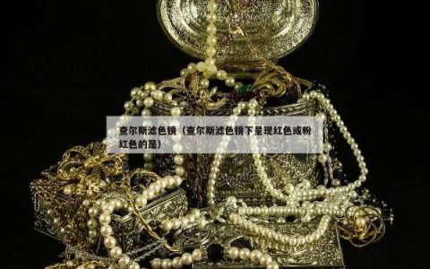 查尔斯滤色镜（查尔斯滤色镜下呈现红色或粉红色的是）