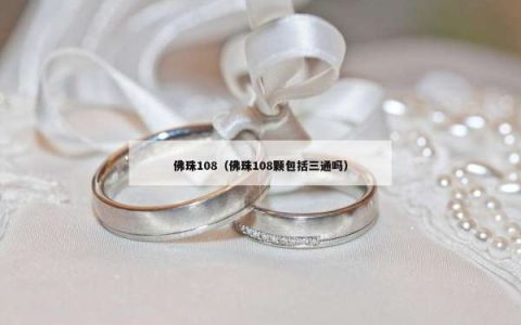 佛珠108（佛珠108颗包括三通吗）