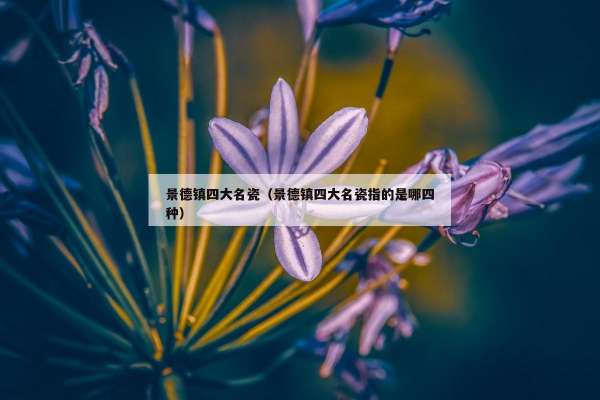 景德镇四大名瓷（景德镇四大名瓷指的是哪四种）
