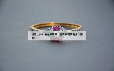 世界上什么地方产翡翠（世界产翡翠有几个国家?）