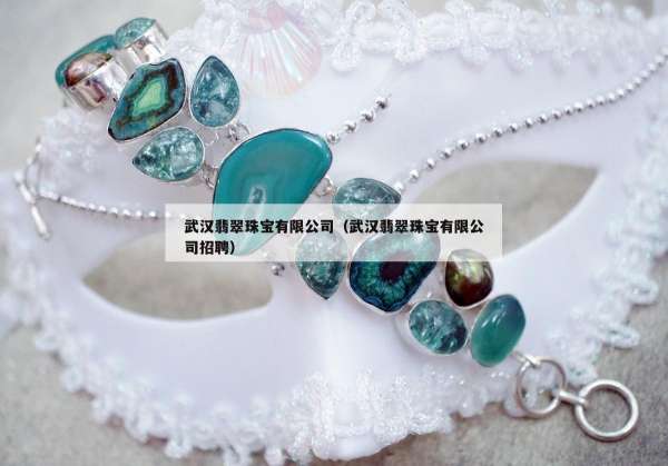 武汉翡翠珠宝有限公司（武汉翡翠珠宝有限公司招聘）