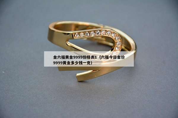 金六福黄金9999价格表1（六福今日金价9999黄金多少钱一克）